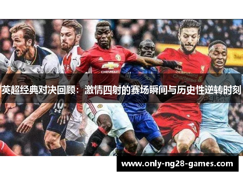 英超经典对决回顾：激情四射的赛场瞬间与历史性逆转时刻