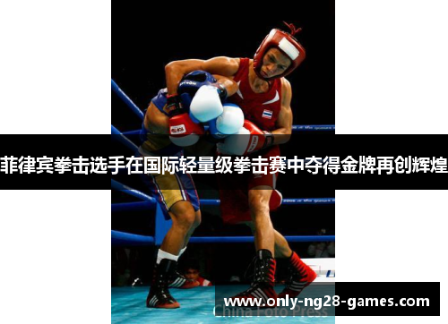 菲律宾拳击选手在国际轻量级拳击赛中夺得金牌再创辉煌