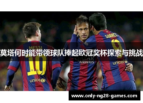 莫塔何时能带领球队捧起欧冠奖杯探索与挑战