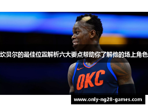 坎贝尔的最佳位置解析六大要点帮助你了解他的场上角色