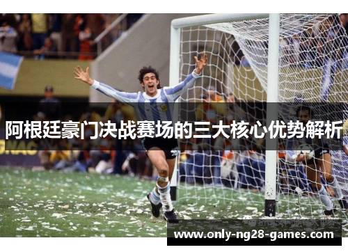 阿根廷豪门决战赛场的三大核心优势解析