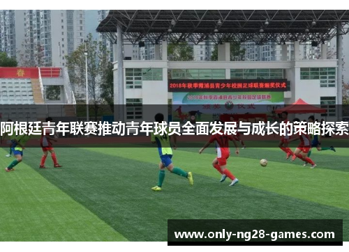 阿根廷青年联赛推动青年球员全面发展与成长的策略探索