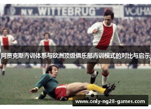 阿贾克斯青训体系与欧洲顶级俱乐部青训模式的对比与启示
