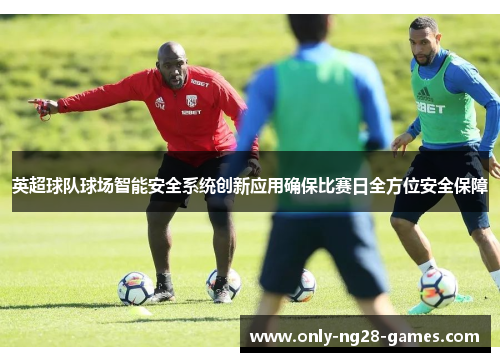 英超球队球场智能安全系统创新应用确保比赛日全方位安全保障