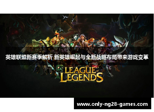 英雄联盟新赛季解析 新英雄崛起与全新战略布局带来游戏变革
